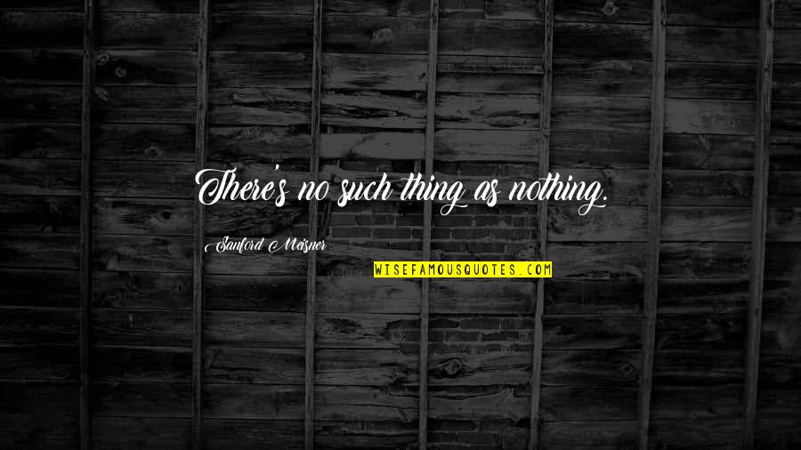 Calliel Quotes By Sanford Meisner: There's no such thing as nothing. Calliel Quotes By Sanford Meisner: There's no such thing as nothing.