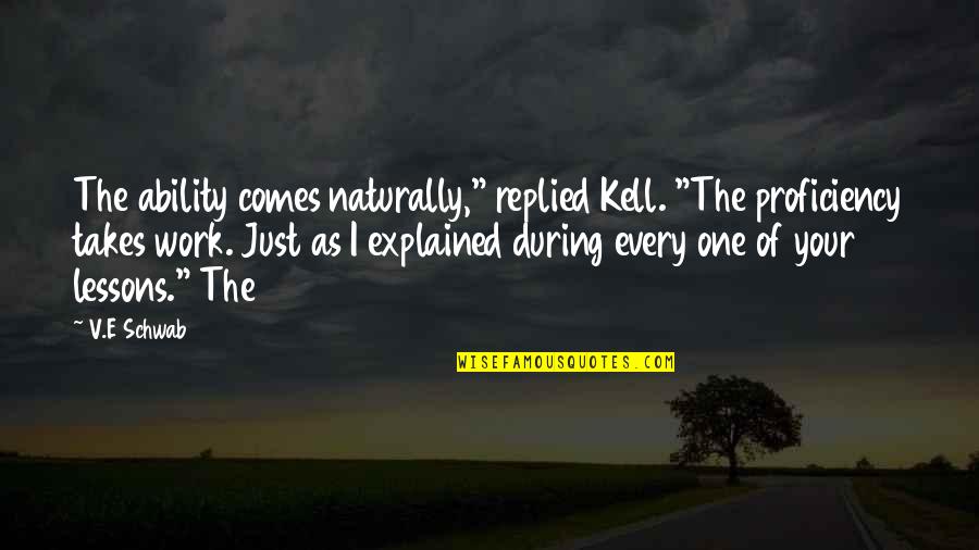 Callies Crankshaft Quotes By V.E Schwab: The ability comes naturally," replied Kell. "The proficiency