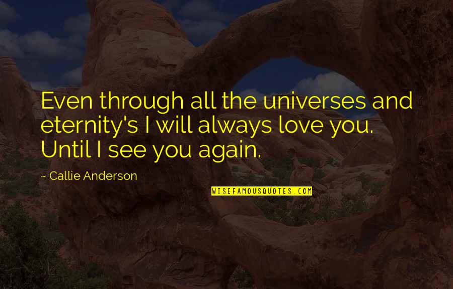 Callie's Quotes By Callie Anderson: Even through all the universes and eternity's I