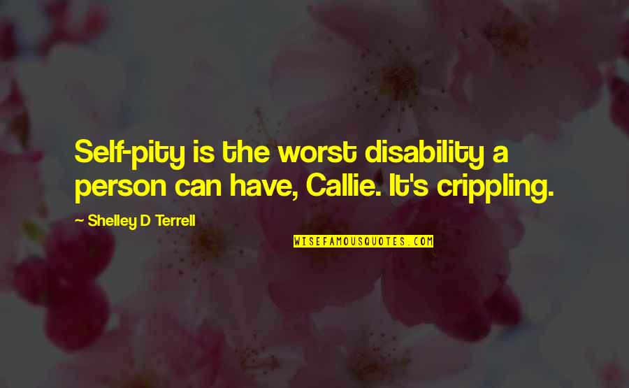 Callie's Quotes By Shelley D Terrell: Self-pity is the worst disability a person can