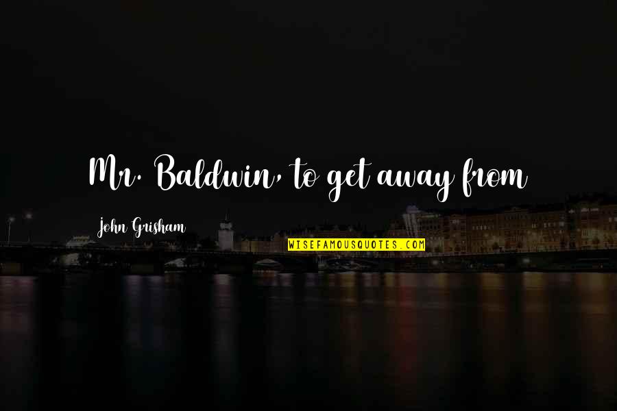 Calligrapher Near Quotes By John Grisham: Mr. Baldwin, to get away from