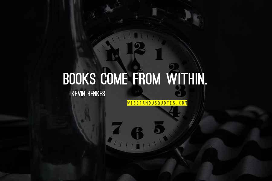 Calligraphic Flourishes Quotes By Kevin Henkes: Books come from within. Calligraphic Flourishes Quotes By Kevin Henkes: Books come from within.