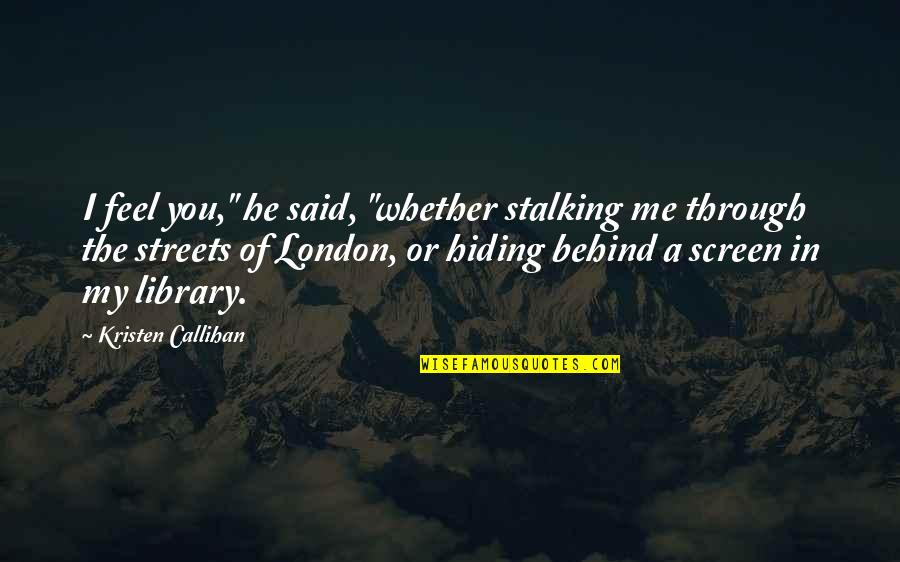 Callihan's Quotes By Kristen Callihan: I feel you," he said, "whether stalking me