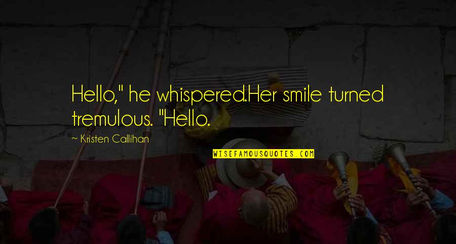 Callihan's Quotes By Kristen Callihan: Hello," he whispered.Her smile turned tremulous. "Hello.