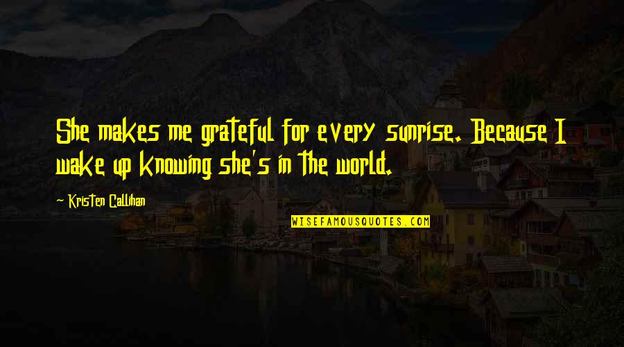 Callihan's Quotes By Kristen Callihan: She makes me grateful for every sunrise. Because