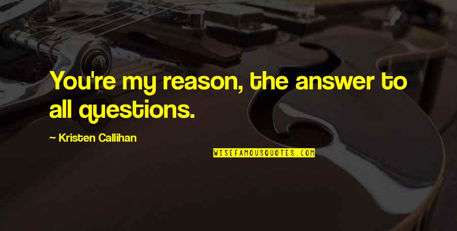 Callihan's Quotes By Kristen Callihan: You're my reason, the answer to all questions.