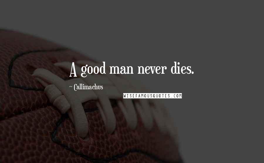 Callimachus quotes: A good man never dies.