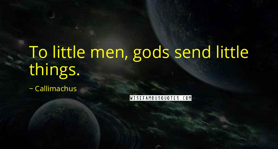 Callimachus quotes: To little men, gods send little things.