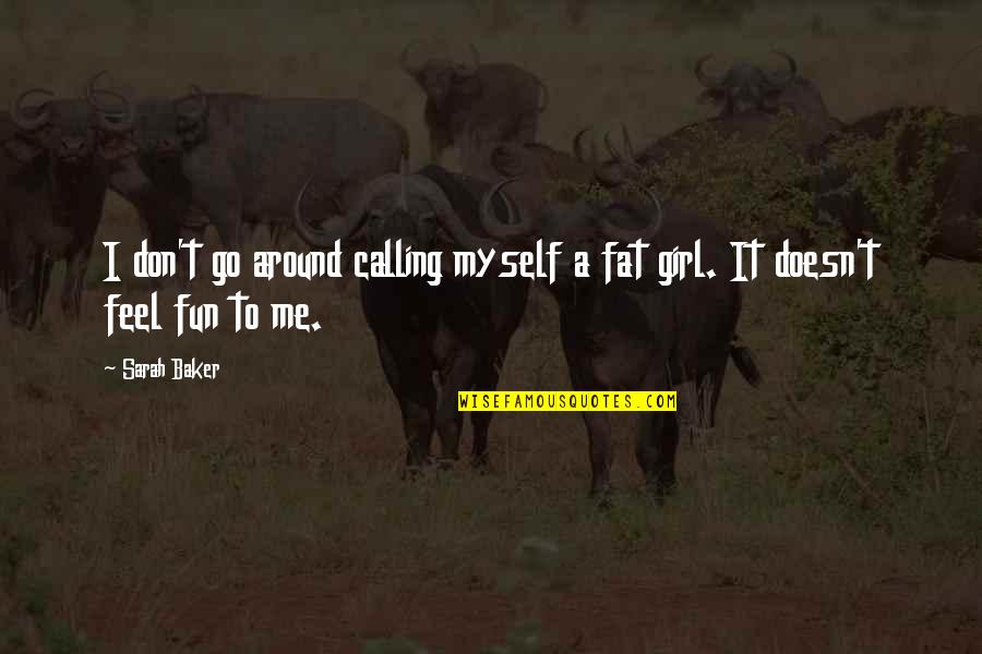 Calling A Girl Fat Quotes By Sarah Baker: I don't go around calling myself a fat