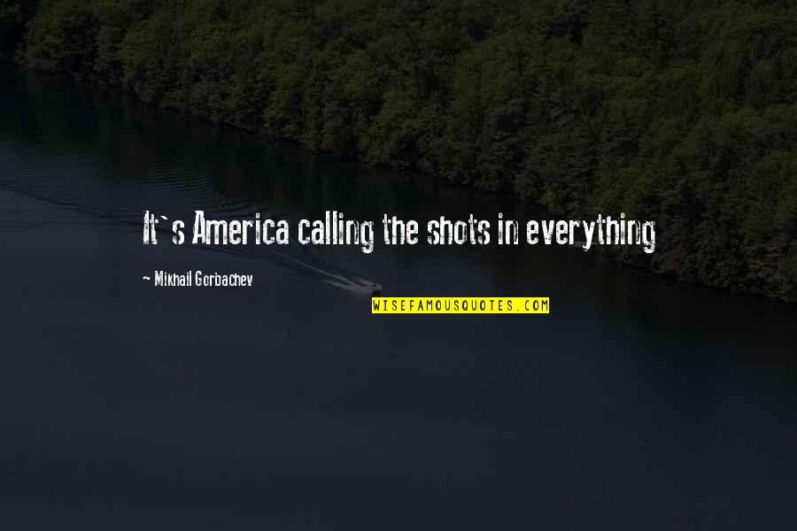 Calling All The Shots Quotes By Mikhail Gorbachev: It's America calling the shots in everything