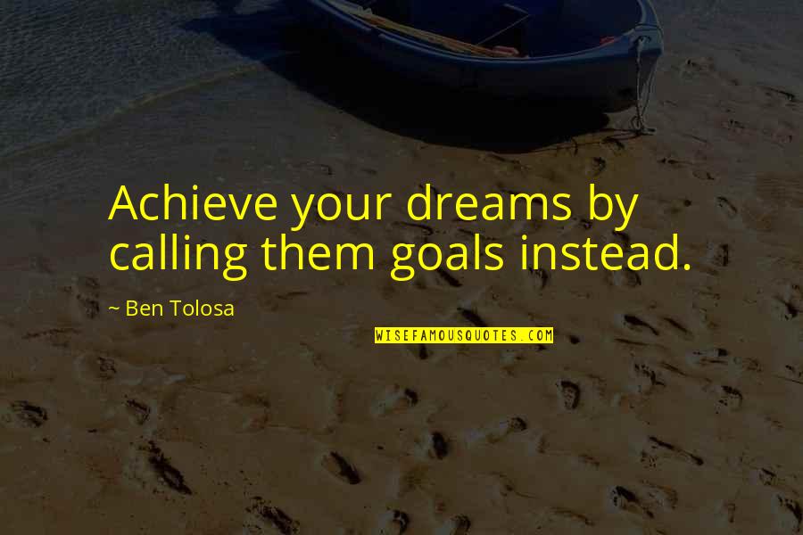Calling Dreams Quotes By Ben Tolosa: Achieve your dreams by calling them goals instead.
