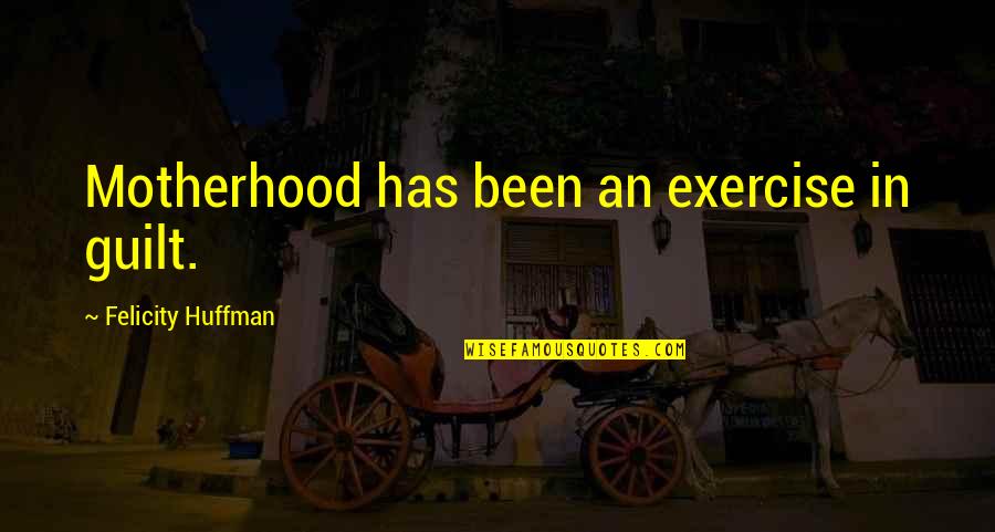 Calling Friends Quotes By Felicity Huffman: Motherhood has been an exercise in guilt.