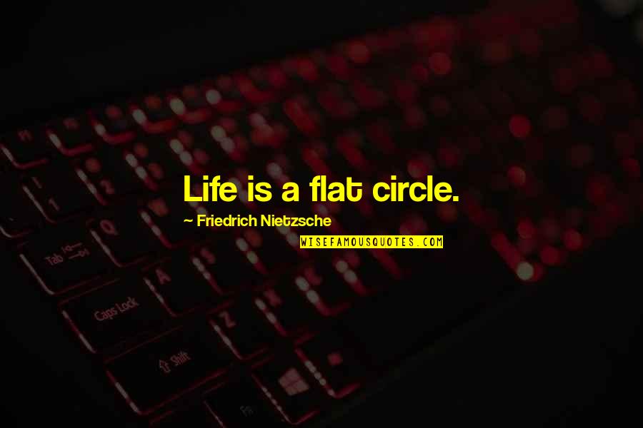 Calling Instead Of Texting Quotes By Friedrich Nietzsche: Life is a flat circle.