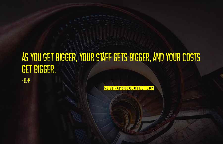 Calling Into Work Sick Funny Quotes By El-P: As you get bigger, your staff gets bigger,