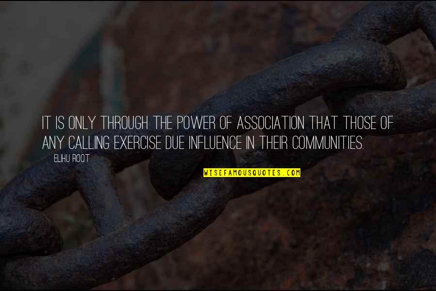 Calling It Quotes By Elihu Root: It is only through the power of association Calling It Quotes By Elihu Root: It is only through the power of association