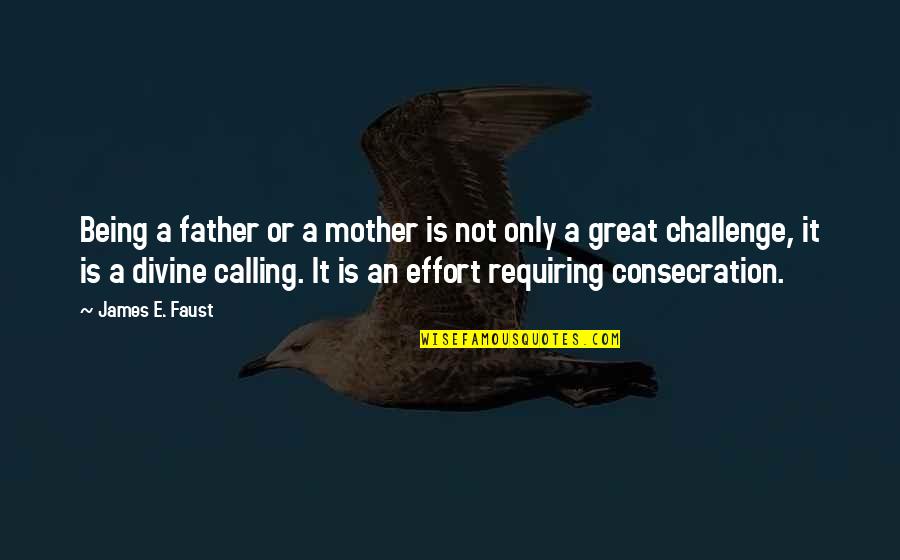 Calling It Quotes By James E. Faust: Being a father or a mother is not Calling It Quotes By James E. Faust: Being a father or a mother is not