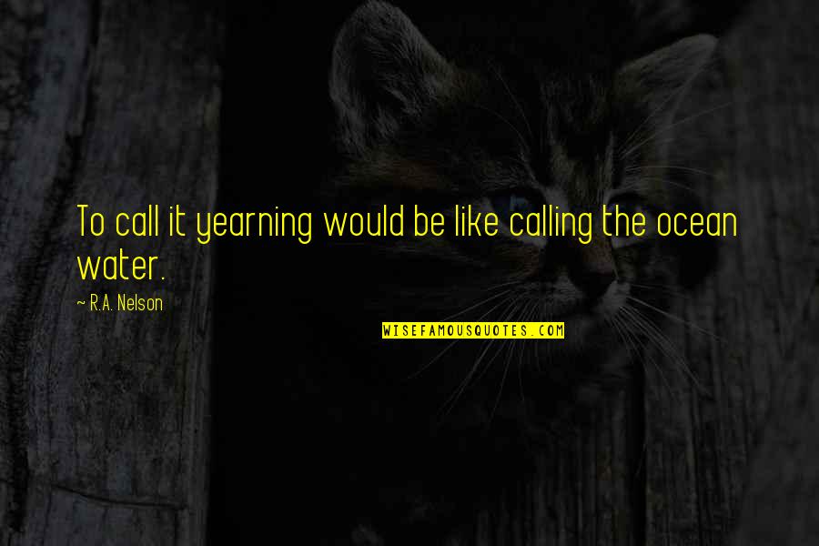Calling It Quotes By R.A. Nelson: To call it yearning would be like calling
