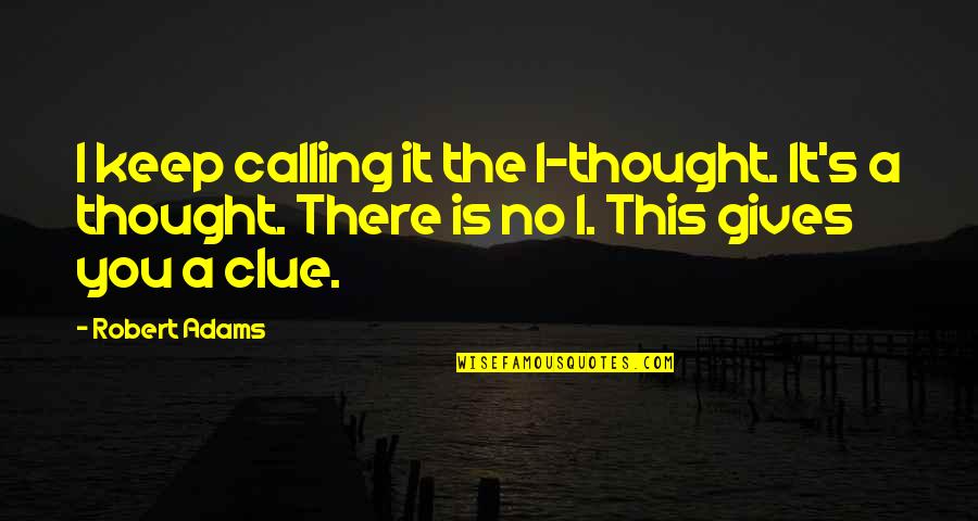 Calling It Quotes By Robert Adams: I keep calling it the I-thought. It's a Calling It Quotes By Robert Adams: I keep calling it the I-thought. It's a
