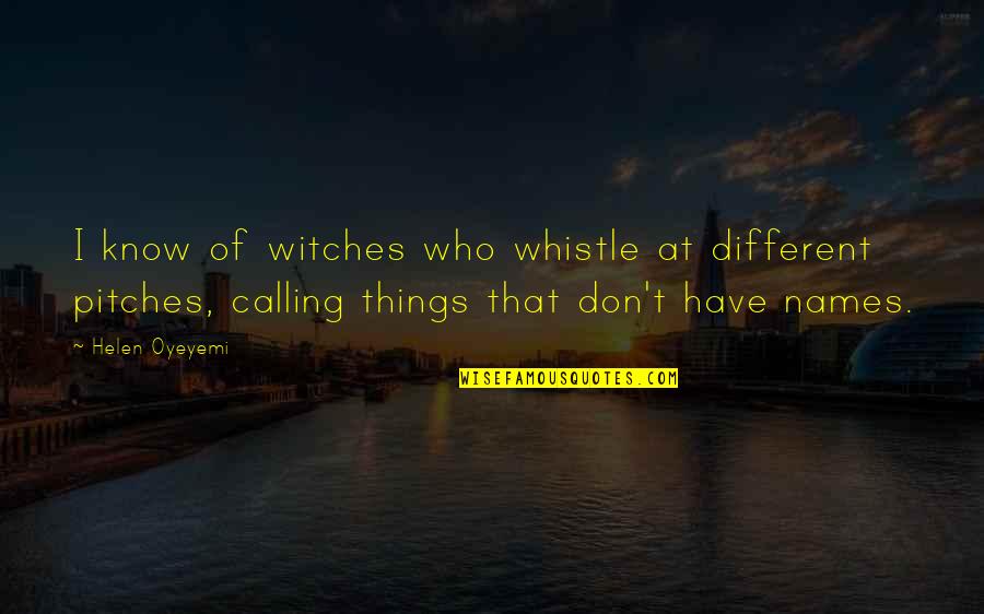 Calling Names Quotes By Helen Oyeyemi: I know of witches who whistle at different