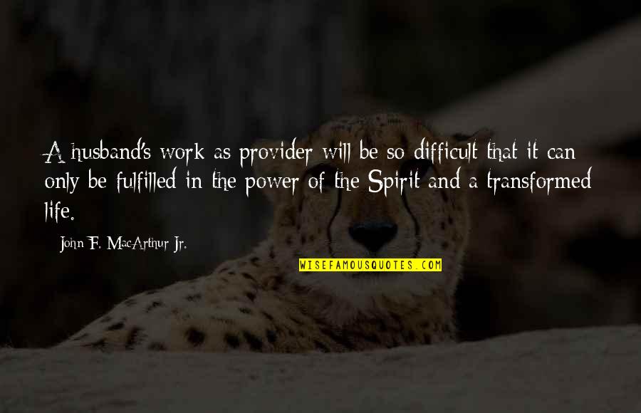 Calling Out Of Work Quotes By John F. MacArthur Jr.: A husband's work as provider will be so