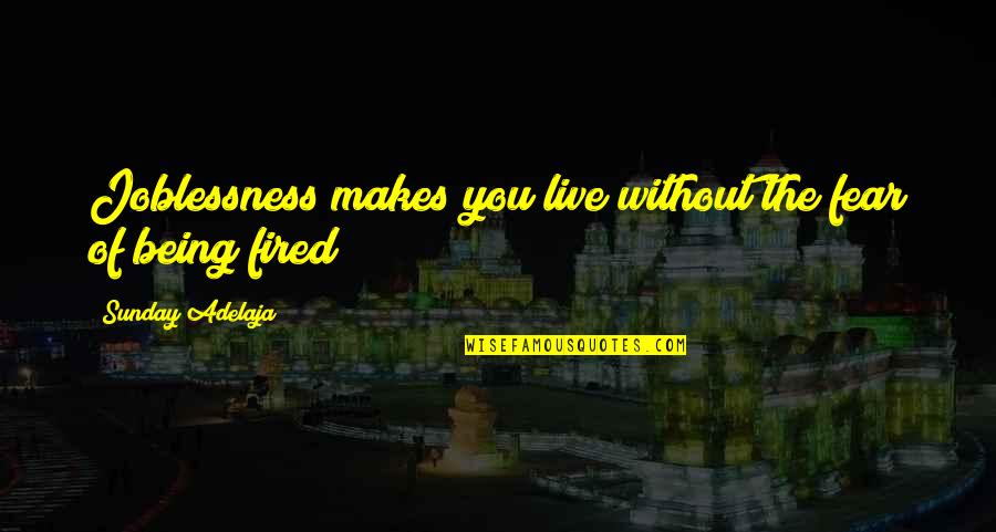 Calling Out Of Work Quotes By Sunday Adelaja: Joblessness makes you live without the fear of