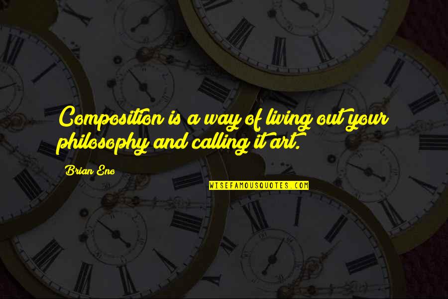 Calling Quotes By Brian Eno: Composition is a way of living out your