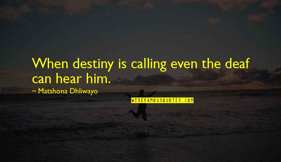 Calling Quotes Quotes By Matshona Dhliwayo: When destiny is calling even the deaf can