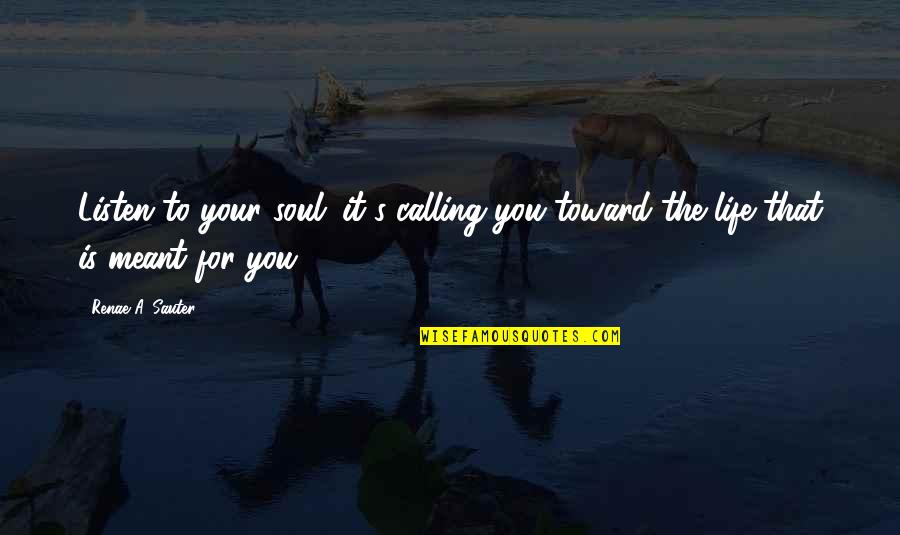 Calling Quotes Quotes By Renae A. Sauter: Listen to your soul; it's calling you toward