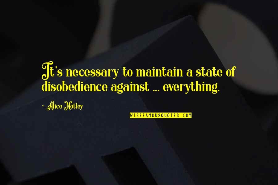 Calling Someone A Fool Quotes By Alice Notley: It's necessary to maintain a state of disobedience