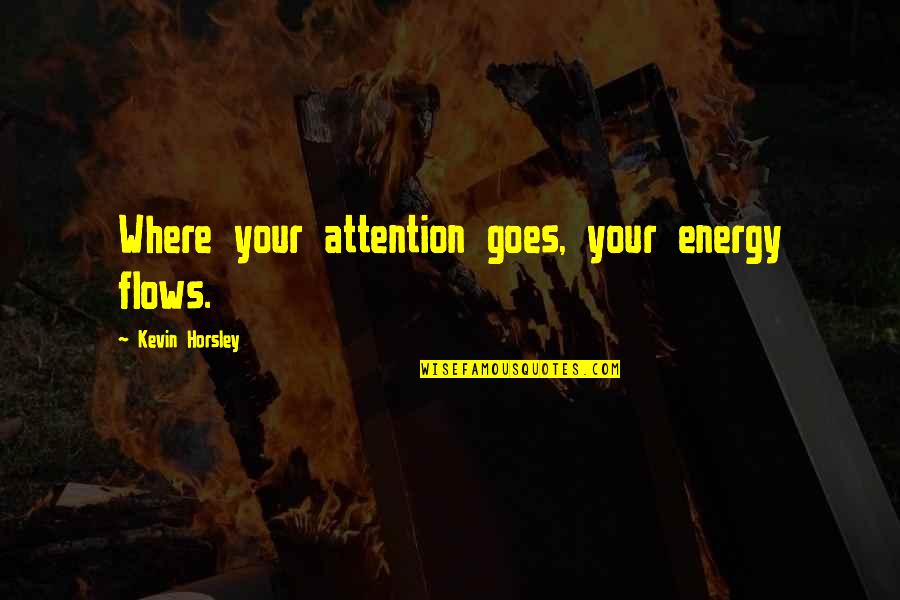 Calling Someone Names Quotes By Kevin Horsley: Where your attention goes, your energy flows.