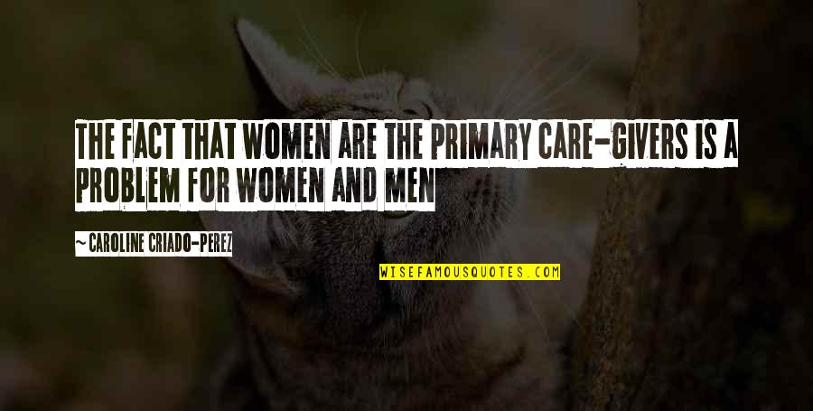 Calling Someone Stupid Quotes By Caroline Criado-Perez: The fact that women are the primary care-givers