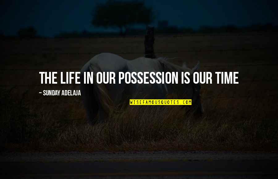 Calling You My Love Quotes By Sunday Adelaja: The life in our possession is our time Calling You My Love Quotes By Sunday Adelaja: The life in our possession is our time