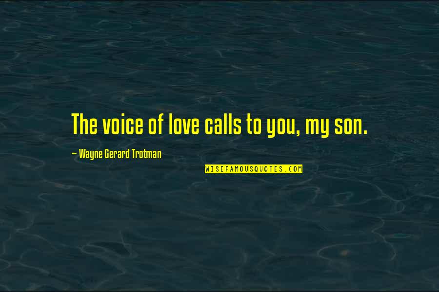 Calling You My Love Quotes By Wayne Gerard Trotman: The voice of love calls to you, my Calling You My Love Quotes By Wayne Gerard Trotman: The voice of love calls to you, my