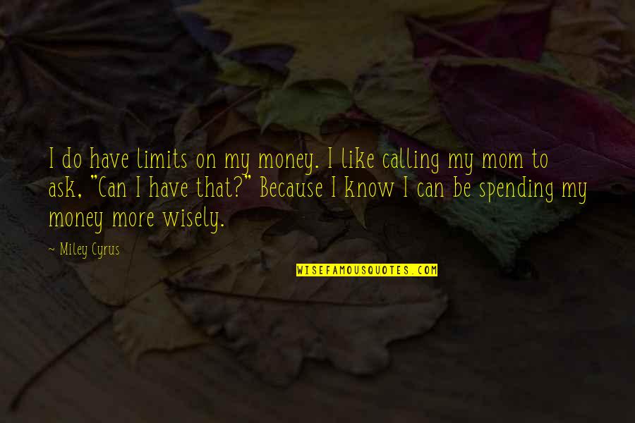 Calling Your Mom Quotes By Miley Cyrus: I do have limits on my money. I