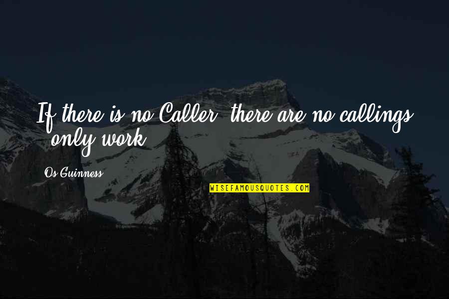 Callings Quotes By Os Guinness: If there is no Caller, there are no