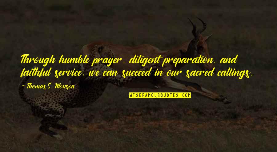 Callings Quotes By Thomas S. Monson: Through humble prayer, diligent preparation, and faithful service,