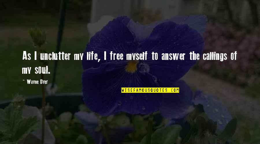 Callings Quotes By Wayne Dyer: As I unclutter my life, I free myself