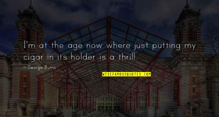 Callipygous Merriam Quotes By George Burns: I'm at the age now where just putting