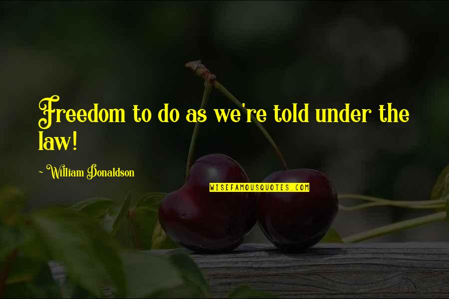 Callisthenic Quotes By William Donaldson: Freedom to do as we're told under the