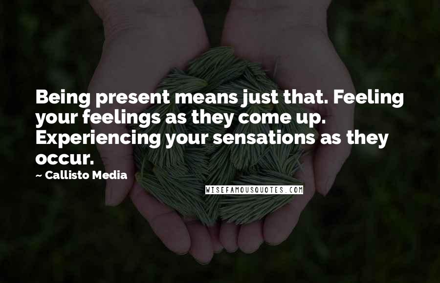 Callisto Media quotes: Being present means just that. Feeling your feelings as they come up. Experiencing your sensations as they occur.