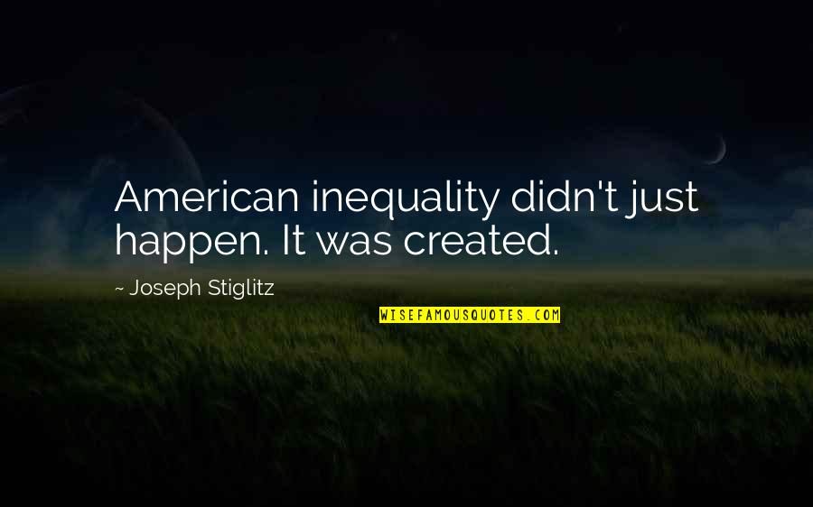 Callonia Quotes By Joseph Stiglitz: American inequality didn't just happen. It was created.