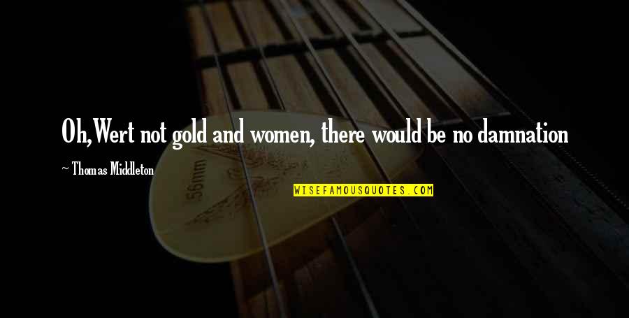 Callosities On Feet Quotes By Thomas Middleton: Oh,Wert not gold and women, there would be Callosities On Feet Quotes By Thomas Middleton: Oh,Wert not gold and women, there would be