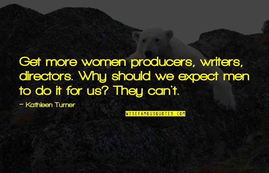 Callous Comics Quotes By Kathleen Turner: Get more women producers, writers, directors. Why should Callous Comics Quotes By Kathleen Turner: Get more women producers, writers, directors. Why should