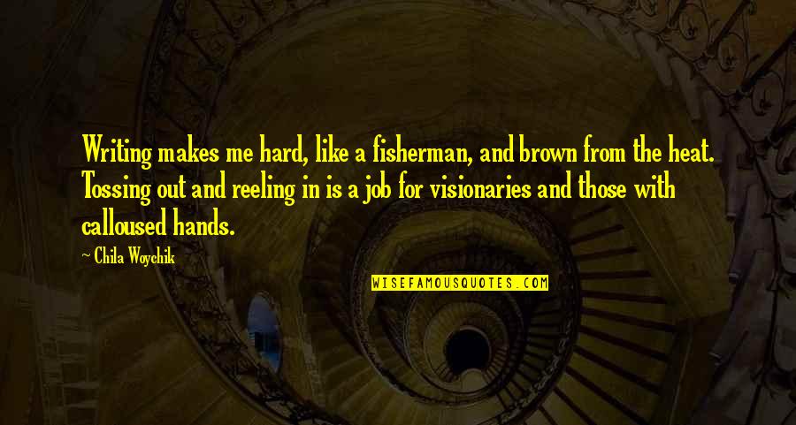 Calloused Hands Quotes By Chila Woychik: Writing makes me hard, like a fisherman, and Calloused Hands Quotes By Chila Woychik: Writing makes me hard, like a fisherman, and