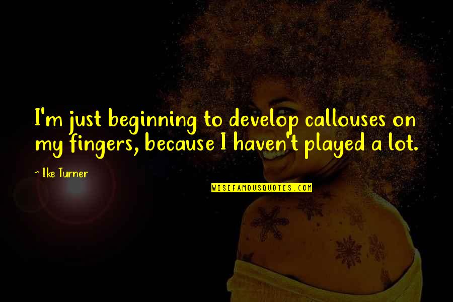 Callouses Quotes By Ike Turner: I'm just beginning to develop callouses on my