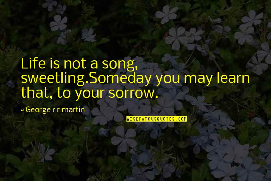 Callousness In A Sentence Quotes By George R R Martin: Life is not a song, sweetling.Someday you may Callousness In A Sentence Quotes By George R R Martin: Life is not a song, sweetling.Someday you may