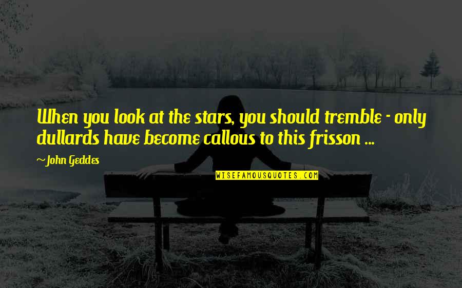 Callousness Quotes By John Geddes: When you look at the stars, you should