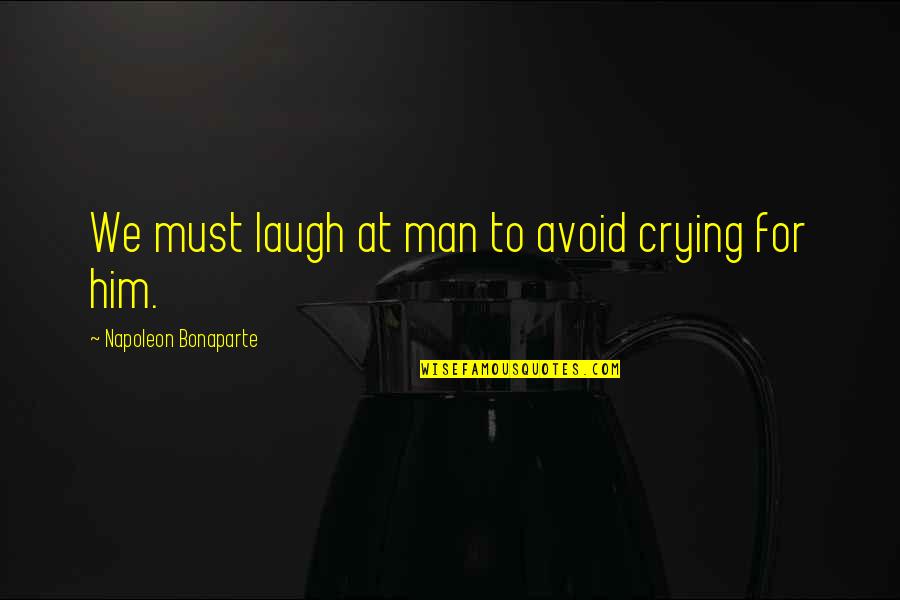 Callousness Quotes By Napoleon Bonaparte: We must laugh at man to avoid crying