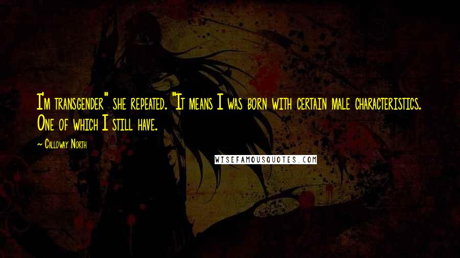 Calloway North quotes: I'm transgender" she repeated. "It means I was born with certain male characteristics. One of which I still have.