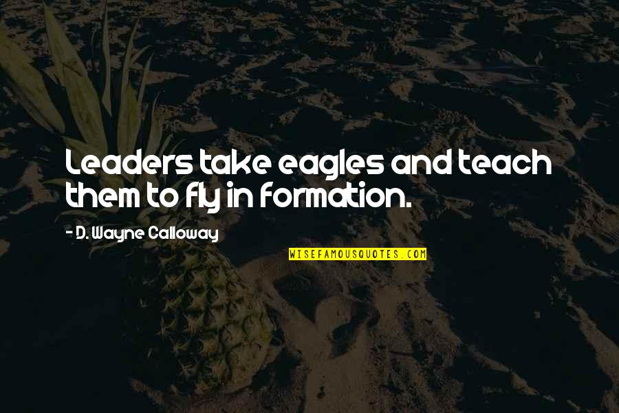Calloway Quotes By D. Wayne Calloway: Leaders take eagles and teach them to fly